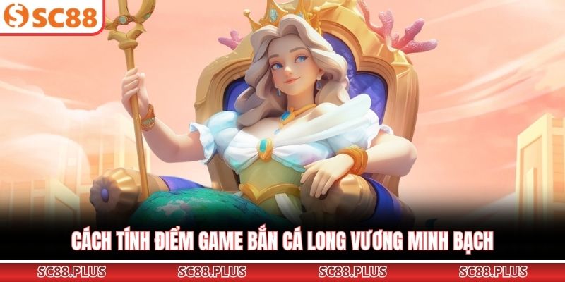 Cách tính điểm game Bắn cá Long Vương minh bạch