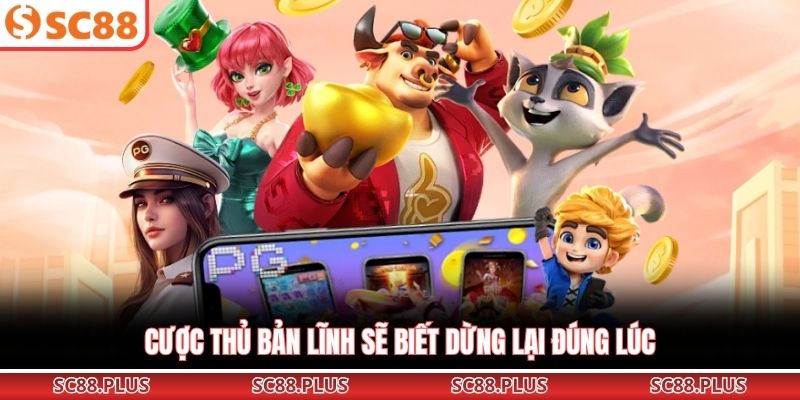 Cược thủ bản lĩnh sẽ biết dừng lại đúng lúc